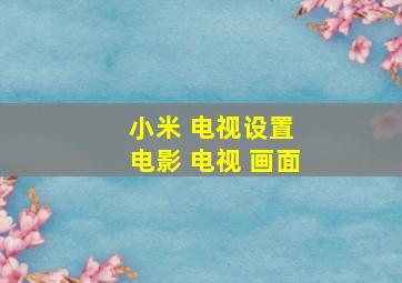 小米 电视设置 电影 电视 画面